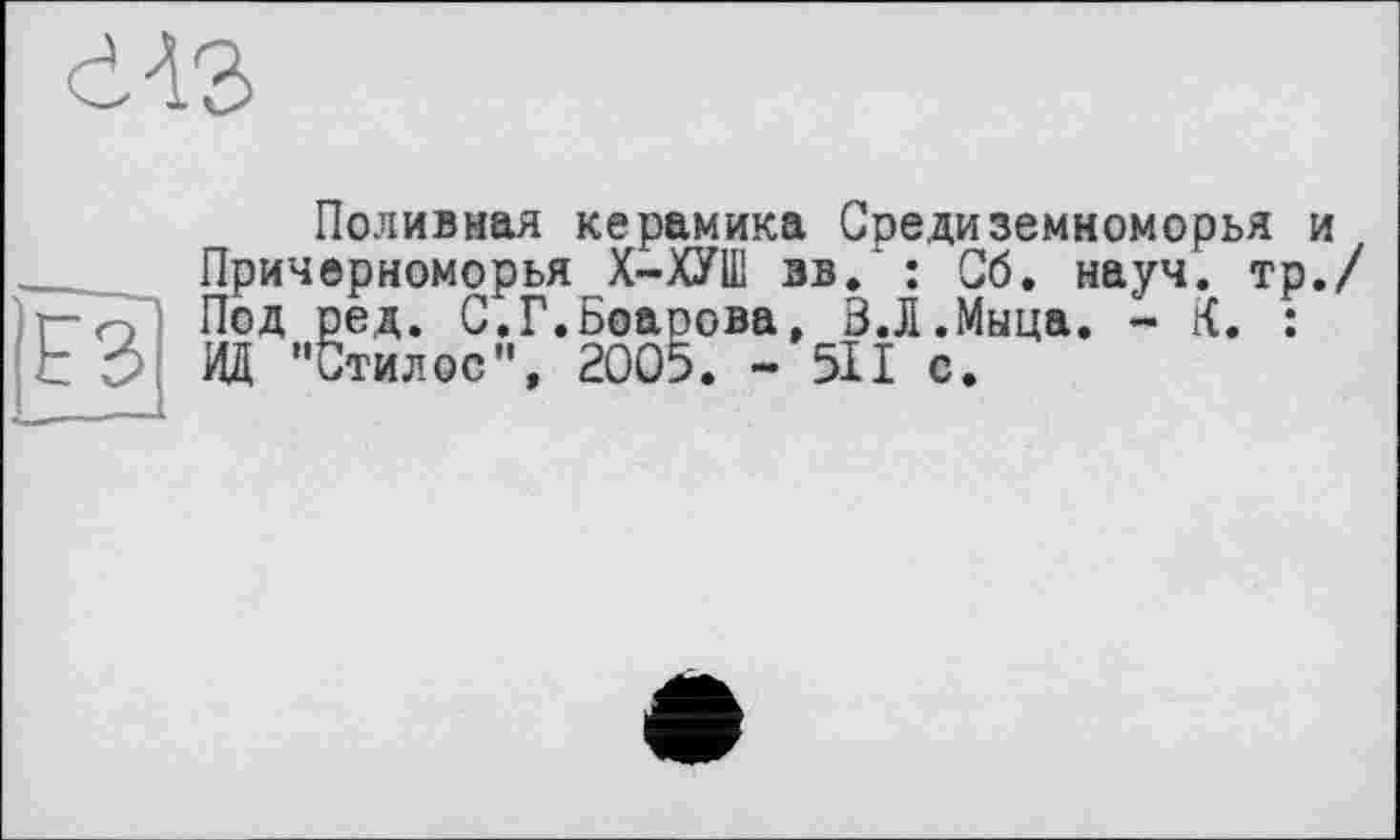 ﻿
Поливная керамика Средиземноморья и Причерноморья Х-ХУШ вв. : Об. науч, тр./ Под ред. С.Г.Боарова, ВЛ.Мыца. - Ä. : ИД "Стилос", 2005. - 511 с.